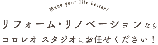 リフォーム・リノベーションならコロレオ スタジオにお任せください